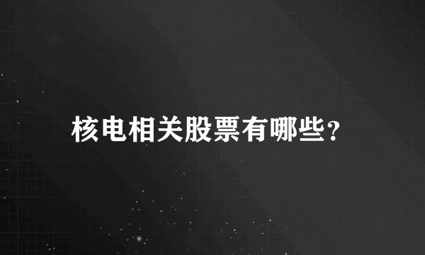 核电相关股票有哪些？