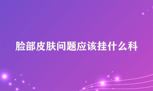 脸部皮肤问题应该挂什么科