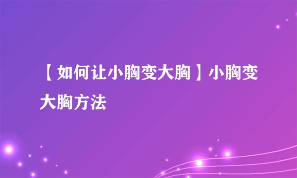 【如何让小胸变大胸】小胸变大胸方法