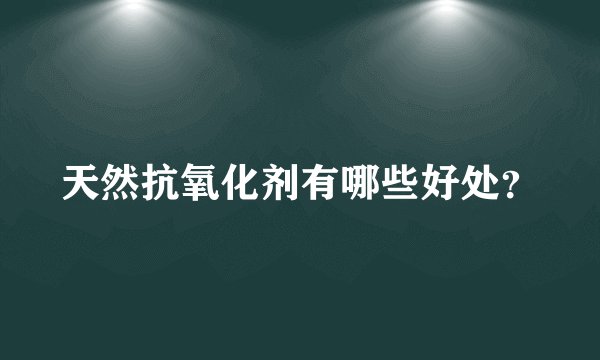 天然抗氧化剂有哪些好处？