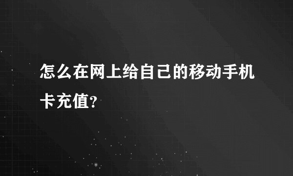 怎么在网上给自己的移动手机卡充值？