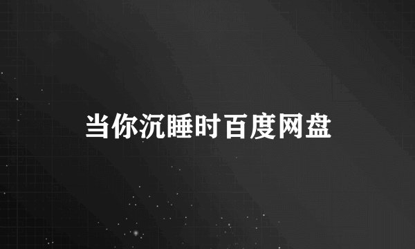 当你沉睡时百度网盘
