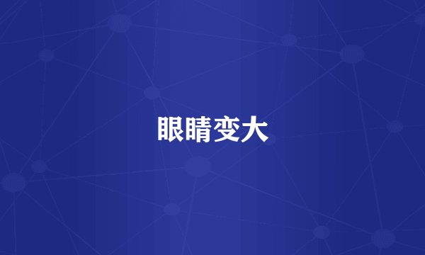 眼睛变大