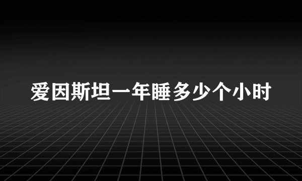 爱因斯坦一年睡多少个小时