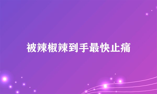 被辣椒辣到手最快止痛