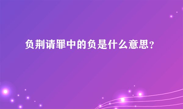 负荆请罪中的负是什么意思？