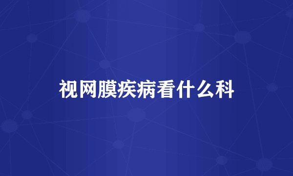 视网膜疾病看什么科