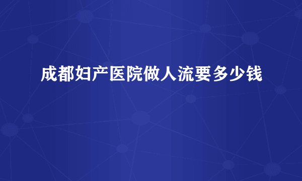 成都妇产医院做人流要多少钱