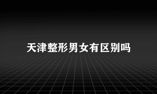天津整形男女有区别吗