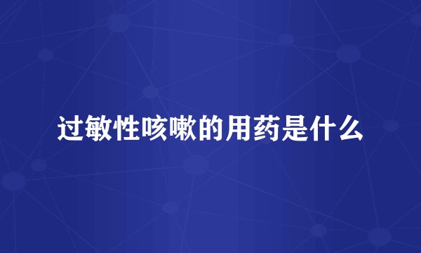 过敏性咳嗽的用药是什么