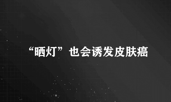 “晒灯”也会诱发皮肤癌