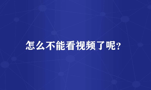 怎么不能看视频了呢？