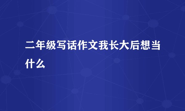 二年级写话作文我长大后想当什么