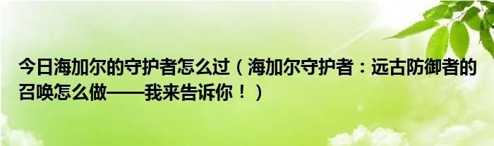 今日海加尔的守护者怎么过(海加尔守护者:远古防御者的召唤怎么做——我来告诉你!)