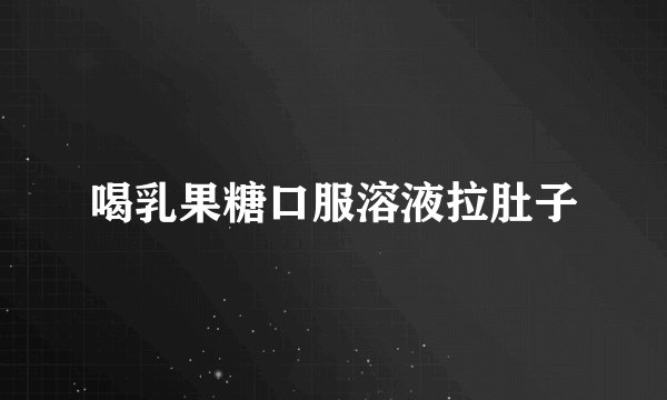 喝乳果糖口服溶液拉肚子
