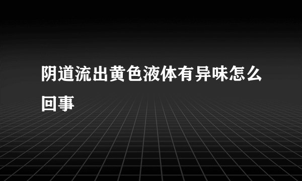 阴道流出黄色液体有异味怎么回事
