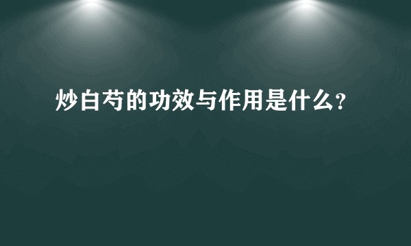 炒白芍的功效与作用是什么?