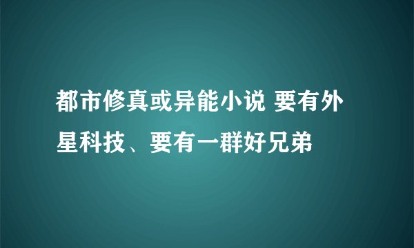 都市修真或异能小说 要有外星科技、要有一群好兄弟