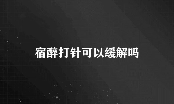 宿醉打针可以缓解吗