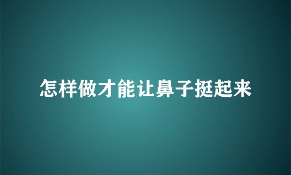 怎样做才能让鼻子挺起来