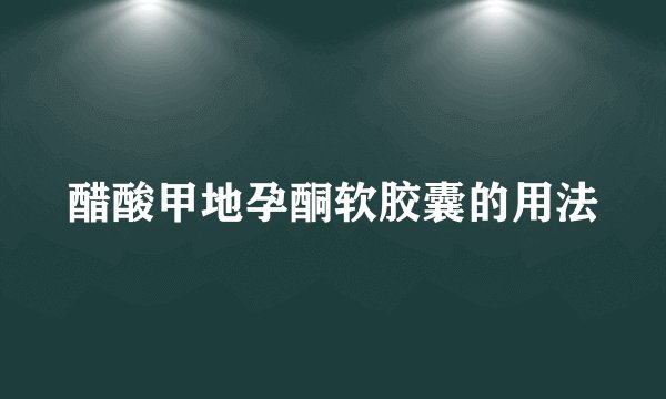 醋酸甲地孕酮软胶囊的用法