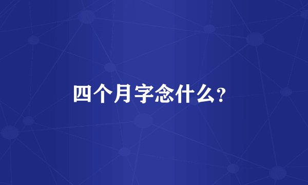 四个月字念什么？