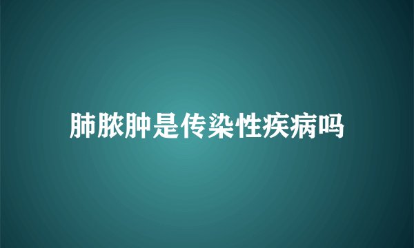 肺脓肿是传染性疾病吗