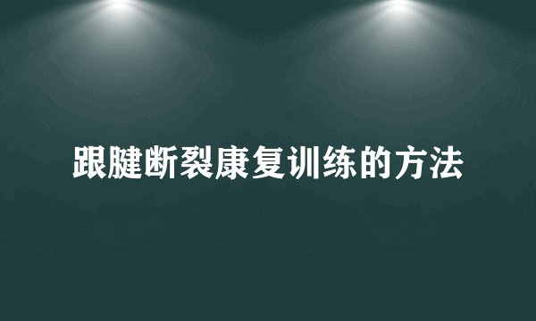 跟腱断裂康复训练的方法