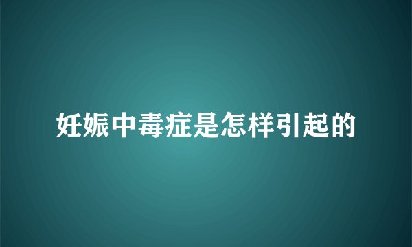 妊娠中毒症是怎样引起的