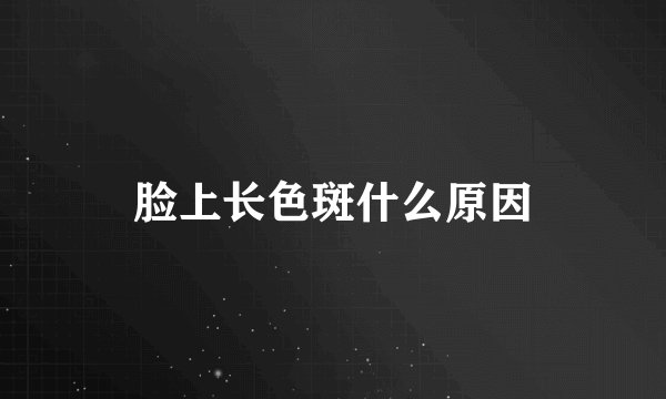 脸上长色斑什么原因
