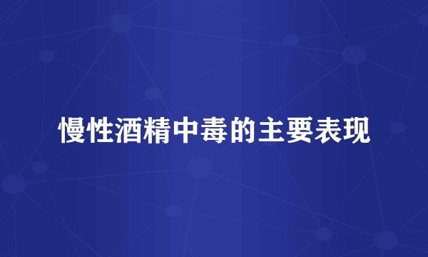 慢性酒精中毒的主要表现