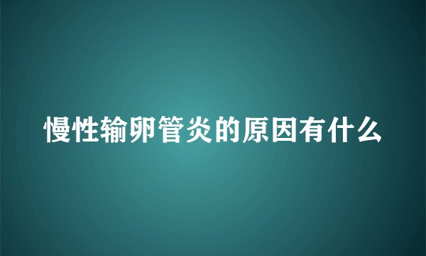 慢性输卵管炎的原因有什么
