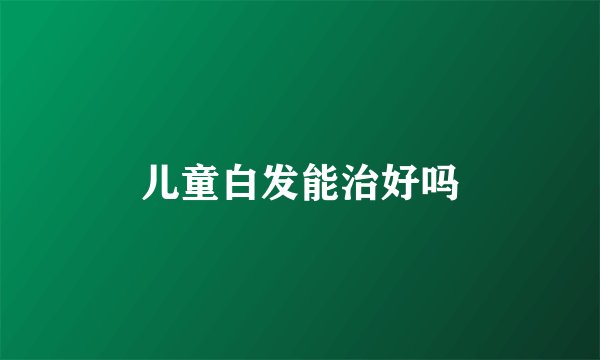 儿童白发能治好吗