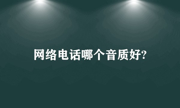 网络电话哪个音质好?