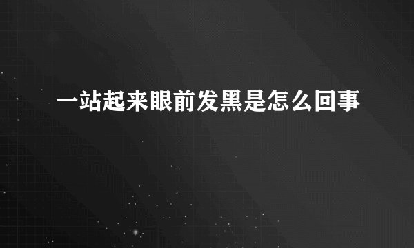 一站起来眼前发黑是怎么回事