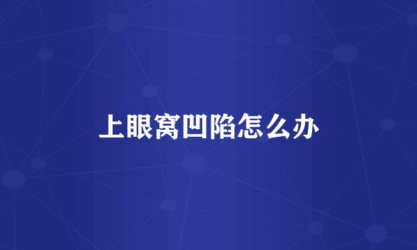 上眼窝凹陷怎么办