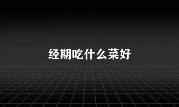 经期吃什么菜好