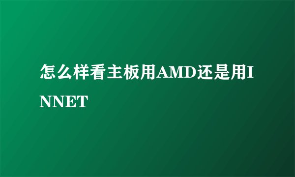 怎么样看主板用AMD还是用INNET