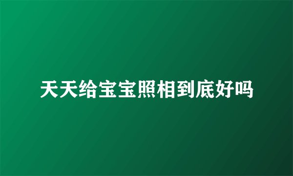 天天给宝宝照相到底好吗