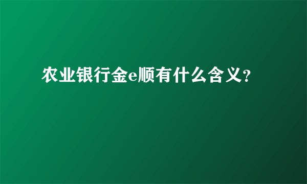 农业银行金e顺有什么含义?