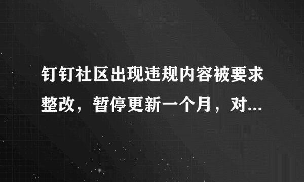 钉钉社区出现违规内容被要求整改,暂停更新一个月,对此你怎么看?你觉得钉钉如何?