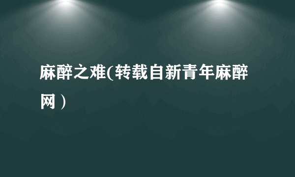 麻醉之难(转载自新青年麻醉网）