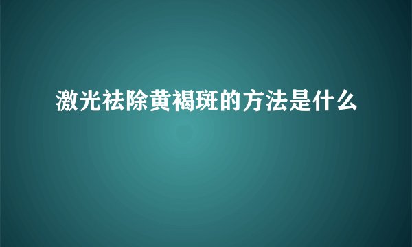 激光祛除黄褐斑的方法是什么