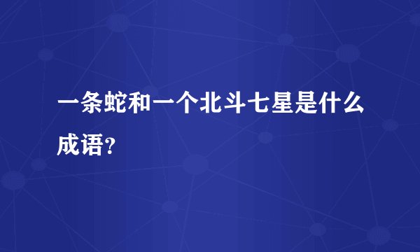 一条蛇和一个北斗七星是什么成语?