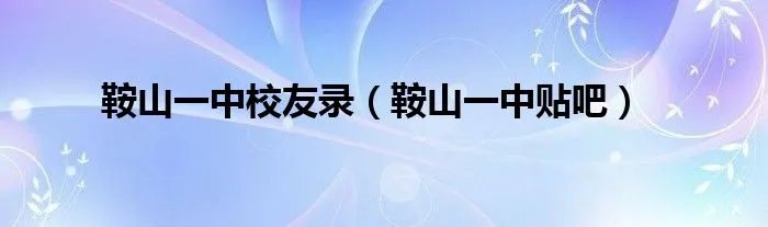 鞍山一中校友录（鞍山一中贴吧）