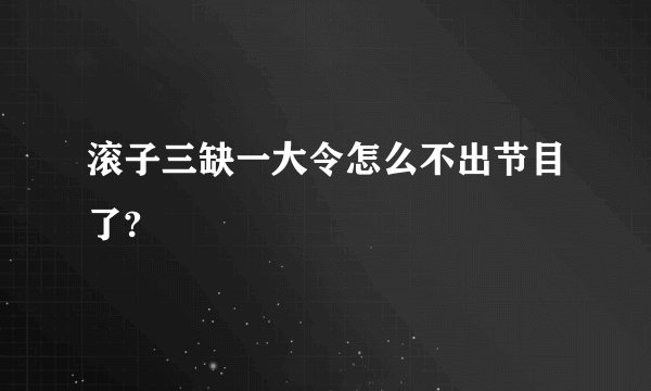 滚子三缺一大令怎么不出节目了?