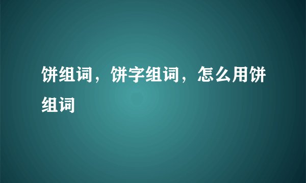 饼组词，饼字组词，怎么用饼组词