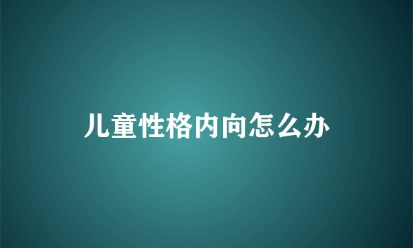 儿童性格内向怎么办