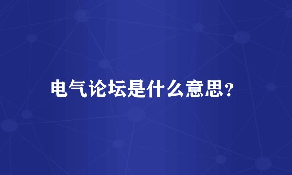 电气论坛是什么意思？