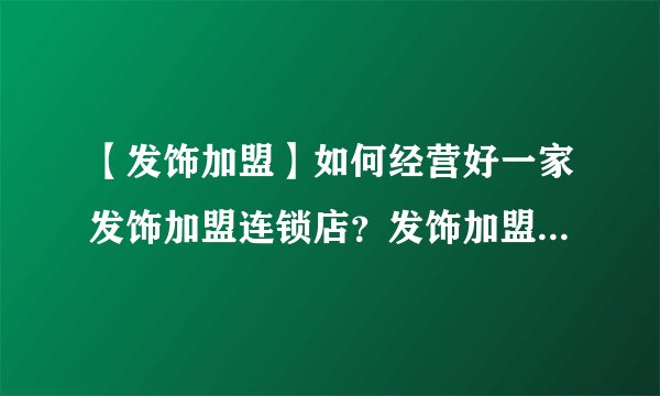 【发饰加盟】如何经营好一家发饰加盟连锁店?发饰加盟店选址技巧大公开